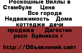 Роскошные Виллы в Стамбуле  › Цена ­ 29 500 000 - Все города Недвижимость » Дома, коттеджи, дачи продажа   . Дагестан респ.,Буйнакск г.